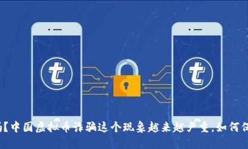 你知道吗？中国虚拟币诈骗这个现象越来越严重，如何保护自己？