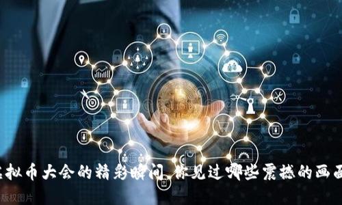 虚拟币大会的精彩瞬间，你见过哪些震撼的画面？