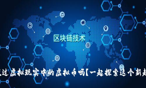 你听说过虚拟现实中的虚拟币吗？一起探索这个新趋势吧！