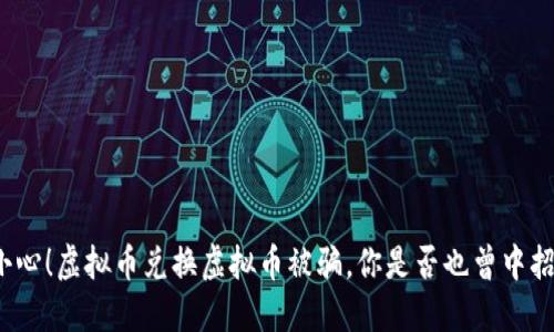 小心！虚拟币兑换虚拟币被骗，你是否也曾中招？