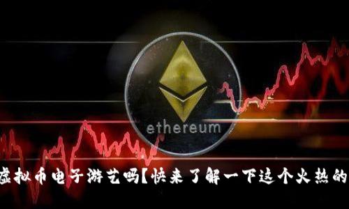 你知道虚拟币电子游艺吗？快来了解一下这个火热的潮流吧！