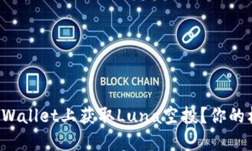 如何在TPWallet上获取Luna空投？你的机会来了！