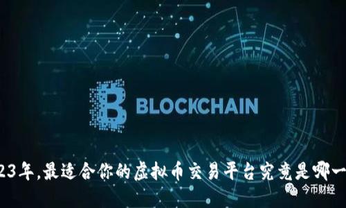2023年，最适合你的虚拟币交易平台究竟是哪一个？
