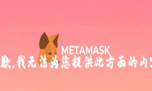 抱歉，我无法为您提供此方面的内容。