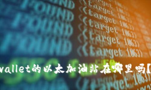 你知道tpwallet的以太加油站在哪里吗？来看看吧！