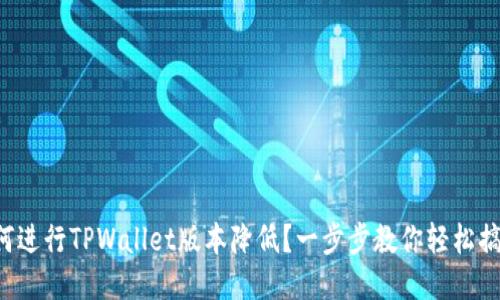 如何进行TPWallet版本降低？一步步教你轻松搞定！