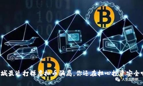 盐城最近打掉虚拟币骗局，你还在担心投资安全吗？