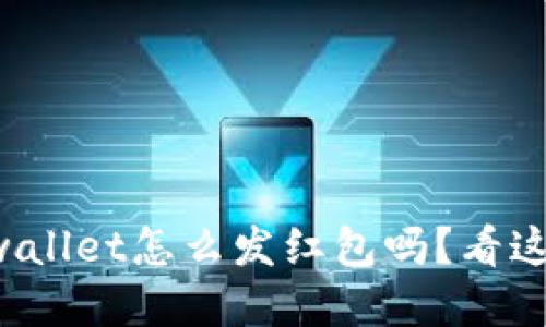 你知道tpwallet怎么发红包吗？看这里就对了！