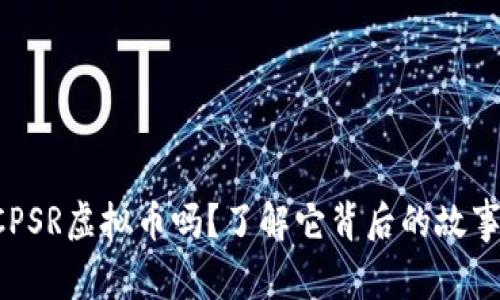 你知道CPSR虚拟币吗？了解它背后的故事和潜力！