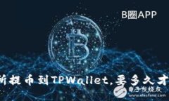 从交易所提币到TPWallet，要多久才能到账？