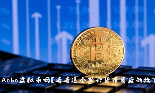 你听说过Aobo虚拟币吗？看看这个新兴货币背后的故事和潜力！