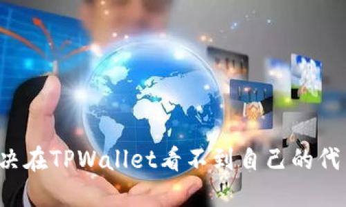 怎么解决在TPWallet看不到自己的代币问题？