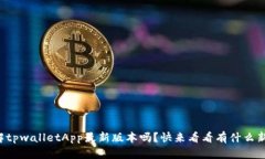 你了解tpwalletApp最新版本吗？快来看看有什么新功