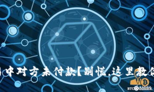 虚拟币交易中对方未付款？别慌，这里教你怎么处理！