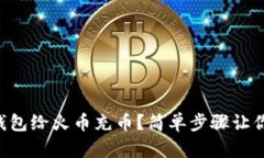 怎么用TP钱包给火币充币？简单步骤让你轻松上手