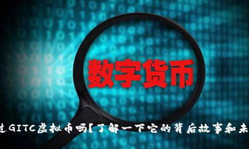 你听说过GITC虚拟币吗？了解一下它的背后故事和未来前景！