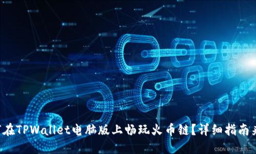 如何在TPWallet电脑版上畅玩火币链？详细指南来了！