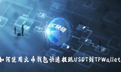 如何使用火币钱包快速提现USDT到TPWallet？