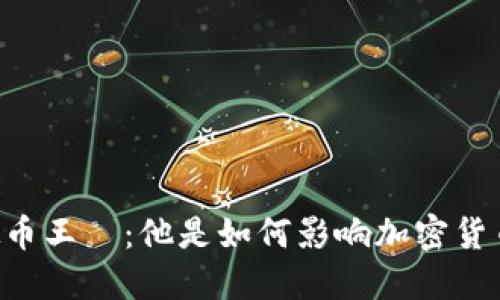 了解虚拟币王喆：他是如何影响加密货币市场的？
