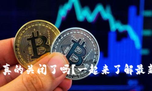 : 虚拟币真的关闭了吗？一起来了解最新动态吧！