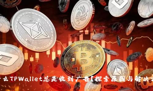 为什么TPWallet总是收到广告？探索原因与解决方案！