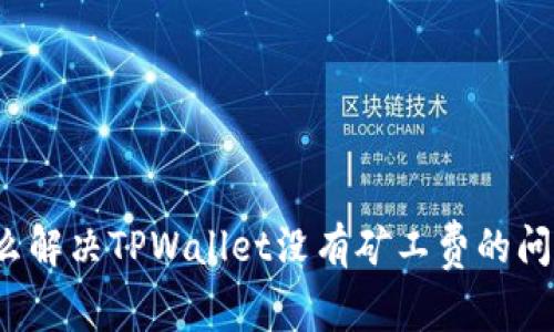 怎么解决TPWallet没有矿工费的问题？