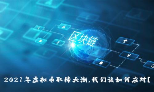 2021年虚拟币取缔大潮，我们该如何应对？