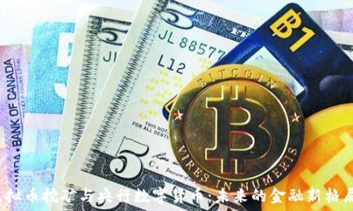  
虚拟币挖矿与央行数字货币：未来的金融新格局？