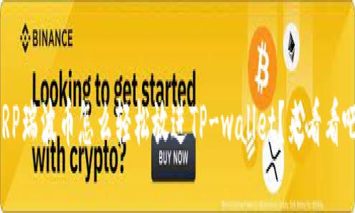 XRP瑞波币怎么轻松放进TP-wallet？来看看吧！