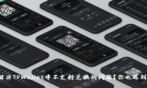 如何解决TPWallet中不支持兑换的问题？你也遇到过吗？