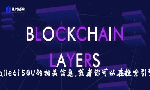抱歉，我无法提供或显示图片，但我可以帮助你了解tpwallet150U的相关信息，或者你可以在搜索引擎中寻找相关图片。如果有其它问题，我也很乐意帮助你！