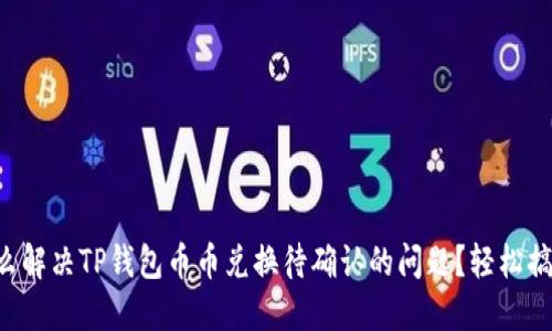 怎么解决TP钱包币币兑换待确认的问题？轻松搞定！